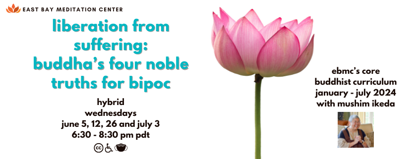 White background with a pink lotus flower with a green stem. To the left of the flower, blue text reads "Liberation from Suffering: 4 Noble Truths for BIPOC. Hybrid Wednesdays. June 5, 12, 26 and July 3. 6:30-8:30 pm." Below are black icons for Closed Captions, wheelchair, and a mask. To the right of the flower, black text reads: "EBMC's Basic Buddhist Curriculum. January to July 2024 with Mushim Ikeda. A photo of smiling Mushim is below.